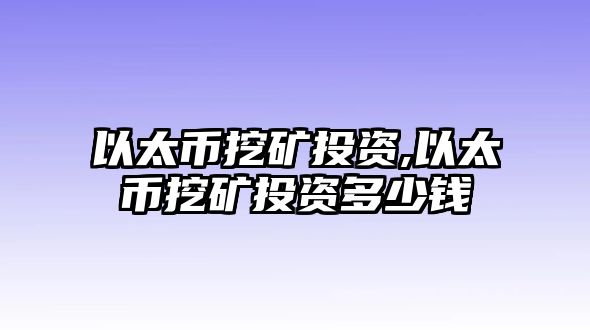 以太幣挖礦投資,以太幣挖礦投資多少錢(qián)