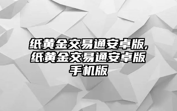 紙黃金交易通安卓版,紙黃金交易通安卓版手機(jī)版