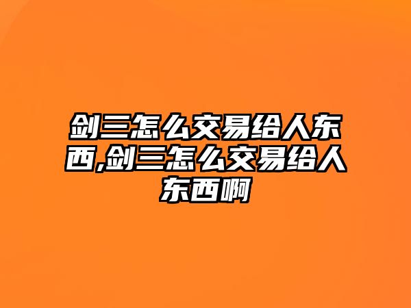 劍三怎么交易給人東西,劍三怎么交易給人東西啊