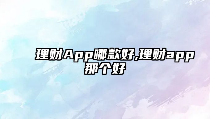 理財(cái)App哪款好,理財(cái)app那個(gè)好