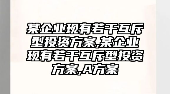 某企業(yè)現(xiàn)有若干互斥型投資方案,某企業(yè)現(xiàn)有若干互斥型投資方案,A方案