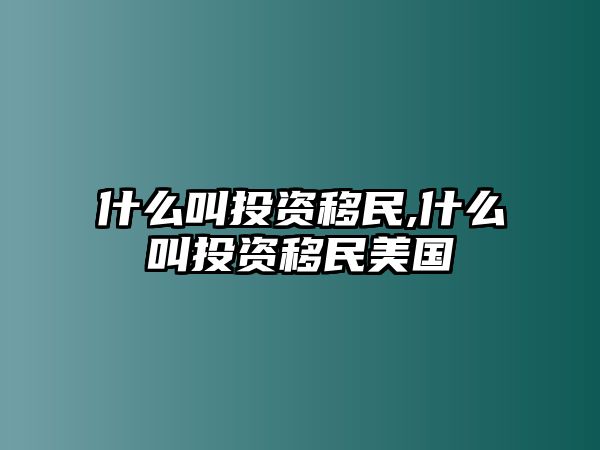 什么叫投資移民,什么叫投資移民美國