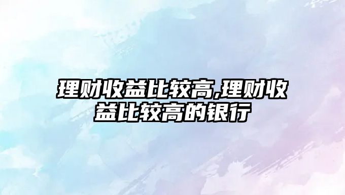 理財收益比較高,理財收益比較高的銀行