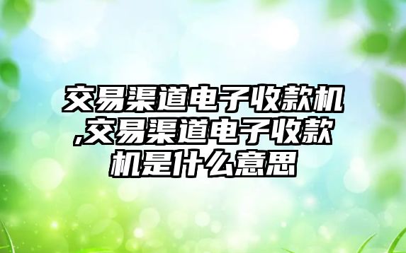 交易渠道電子收款機,交易渠道電子收款機是什么意思