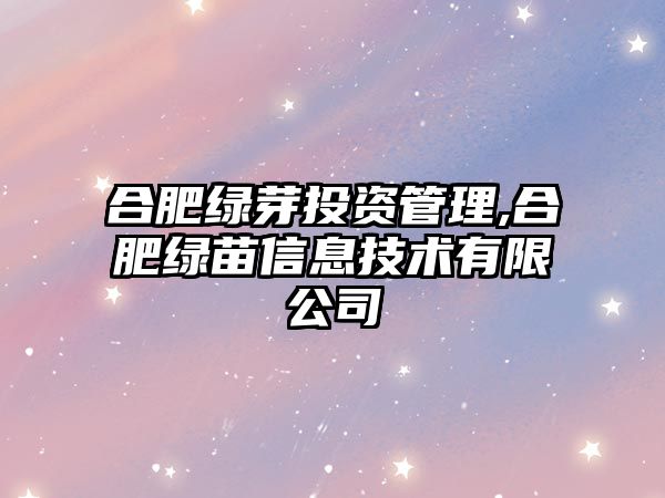 合肥綠芽投資管理,合肥綠苗信息技術(shù)有限公司