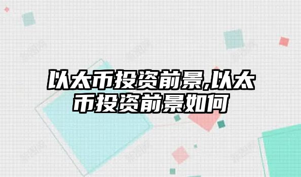 以太幣投資前景,以太幣投資前景如何