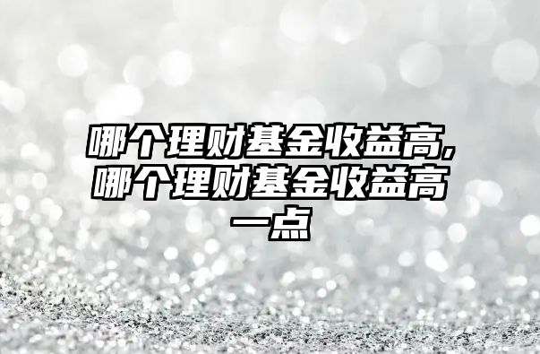 哪個理財基金收益高,哪個理財基金收益高一點