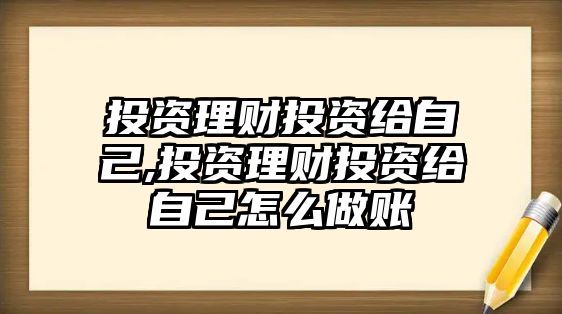 投資理財投資給自己,投資理財投資給自己怎么做賬