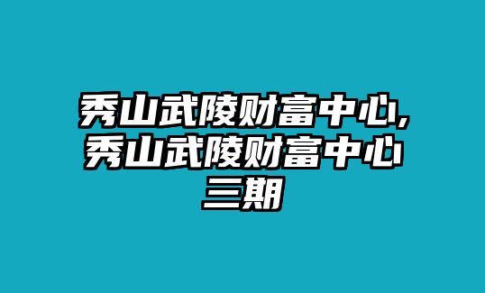 秀山武陵財(cái)富中心,秀山武陵財(cái)富中心三期