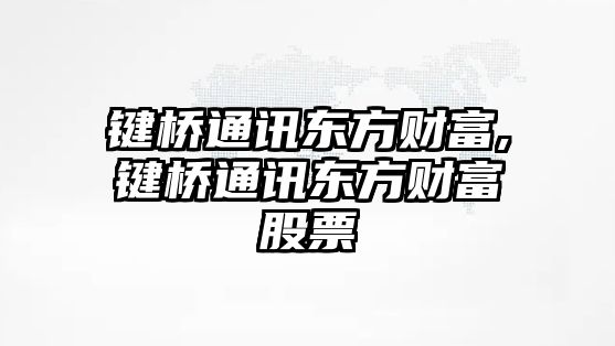 鍵橋通訊東方財(cái)富,鍵橋通訊東方財(cái)富股票