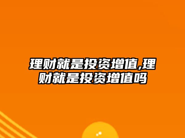 理財就是投資增值,理財就是投資增值嗎