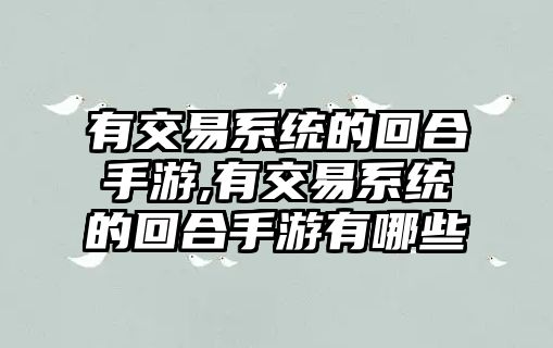 有交易系統(tǒng)的回合手游,有交易系統(tǒng)的回合手游有哪些