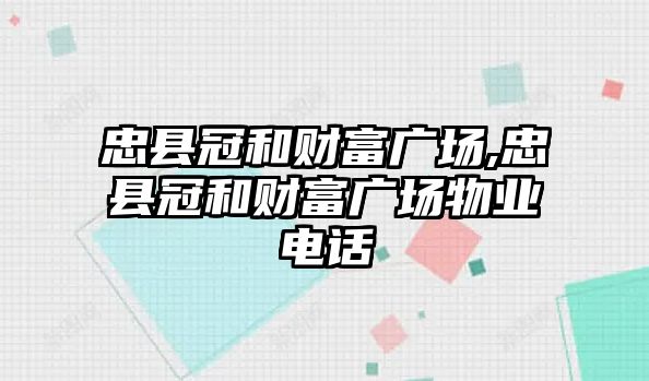 忠縣冠和財富廣場,忠縣冠和財富廣場物業(yè)電話