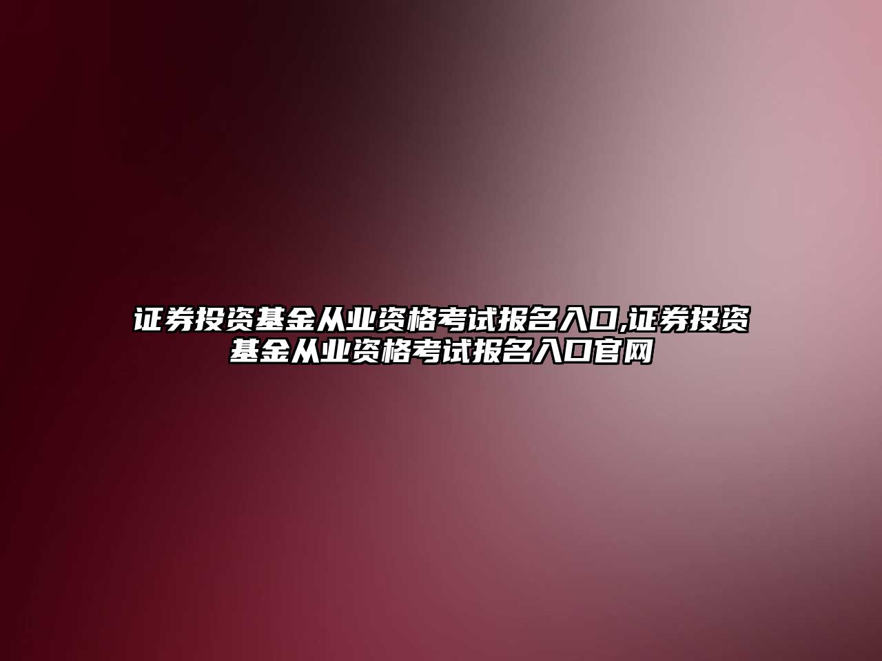 證券投資基金從業(yè)資格考試報名入口,證券投資基金從業(yè)資格考試報名入口官網(wǎng)