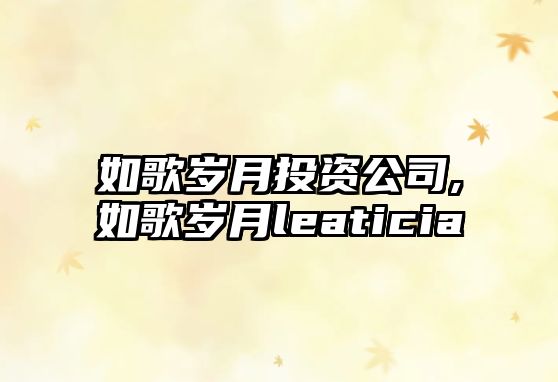 如歌歲月投資公司,如歌歲月leaticia