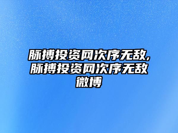 脈搏投資網(wǎng)次序無敵,脈搏投資網(wǎng)次序無敵微博