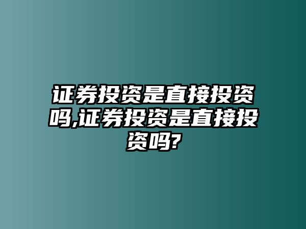 證券投資是直接投資嗎,證券投資是直接投資嗎?