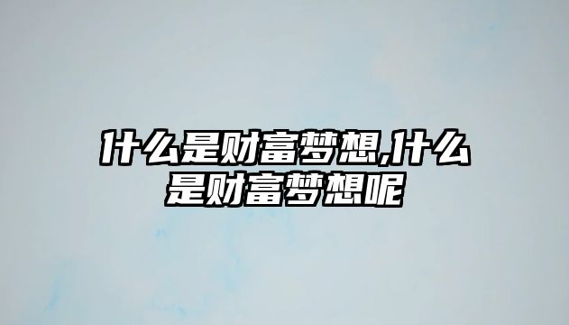 什么是財富夢想,什么是財富夢想呢