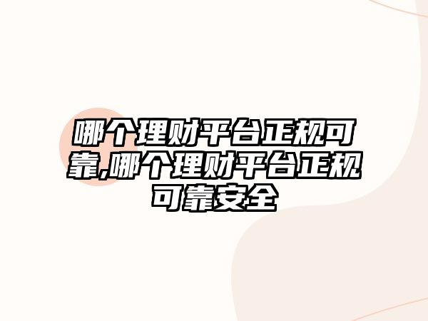 哪個理財平臺正規(guī)可靠,哪個理財平臺正規(guī)可靠安全