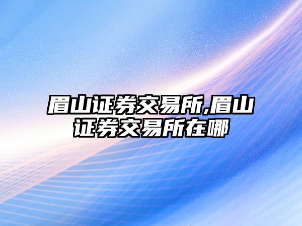 眉山證券交易所,眉山證券交易所在哪