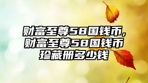 財富至尊58國錢幣,財富至尊58國錢幣珍藏冊多少錢