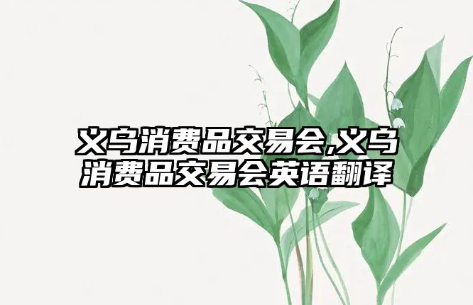 義烏消費(fèi)品交易會(huì),義烏消費(fèi)品交易會(huì)英語翻譯