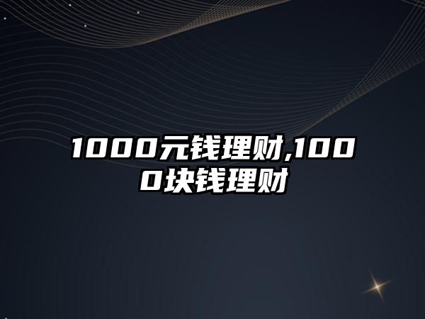 1000元錢理財(cái),1000塊錢理財(cái)