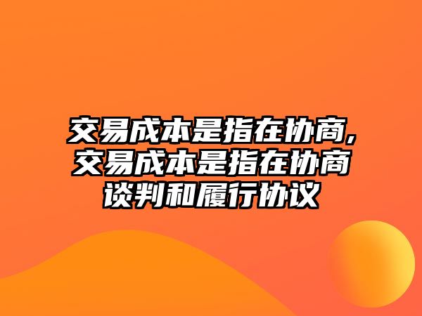 交易成本是指在協(xié)商,交易成本是指在協(xié)商談判和履行協(xié)議