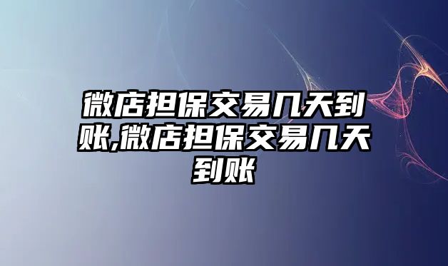 微店擔保交易幾天到賬,微店擔保交易幾天到賬