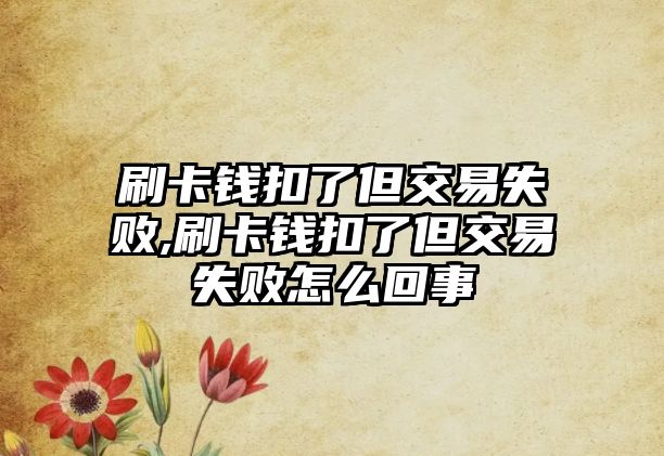 刷卡錢扣了但交易失敗,刷卡錢扣了但交易失敗怎么回事