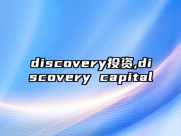 discovery投資,discovery capital