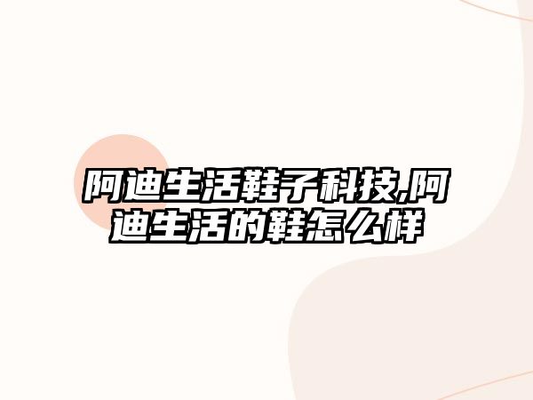 阿迪生活鞋子科技,阿迪生活的鞋怎么樣