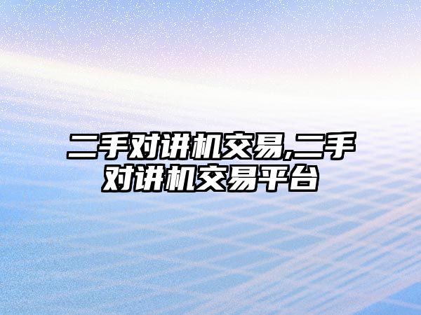 二手對(duì)講機(jī)交易,二手對(duì)講機(jī)交易平臺(tái)