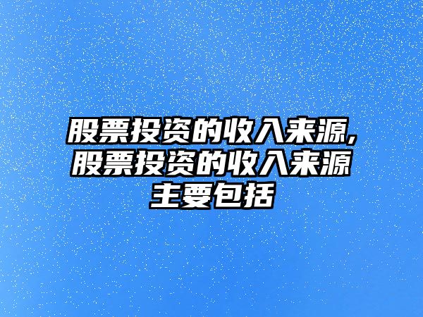 股票投資的收入來源,股票投資的收入來源主要包括