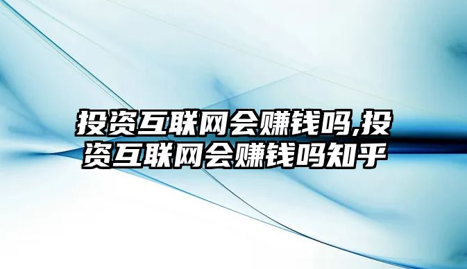 投資互聯(lián)網(wǎng)會賺錢嗎,投資互聯(lián)網(wǎng)會賺錢嗎知乎