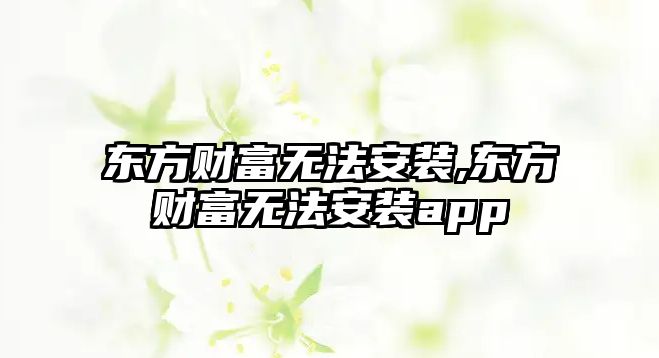 東方財富無法安裝,東方財富無法安裝app