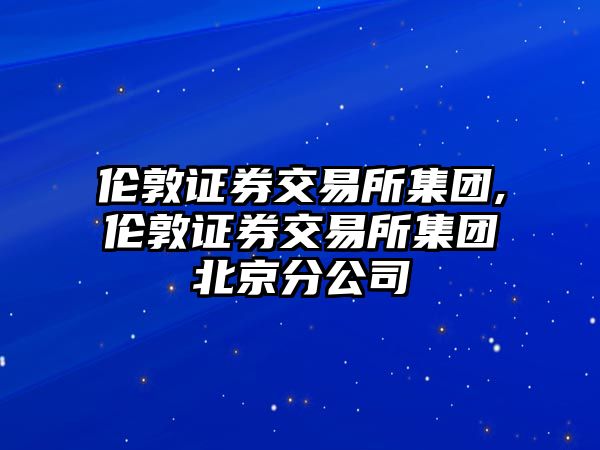 倫敦證券交易所集團,倫敦證券交易所集團北京分公司