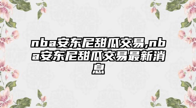 nba安東尼甜瓜交易,nba安東尼甜瓜交易最新消息