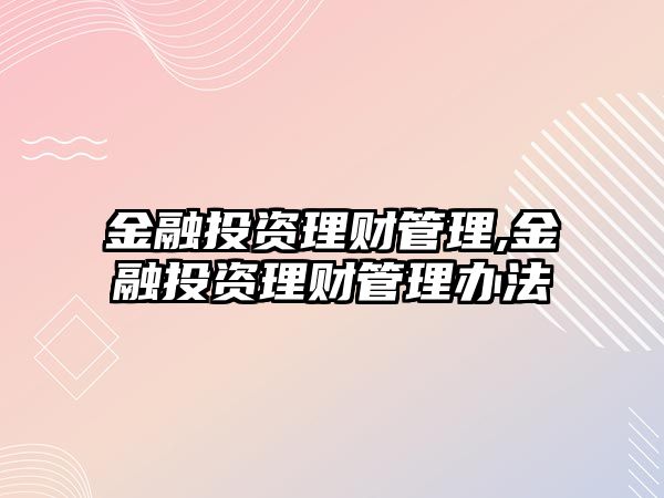 金融投資理財(cái)管理,金融投資理財(cái)管理辦法