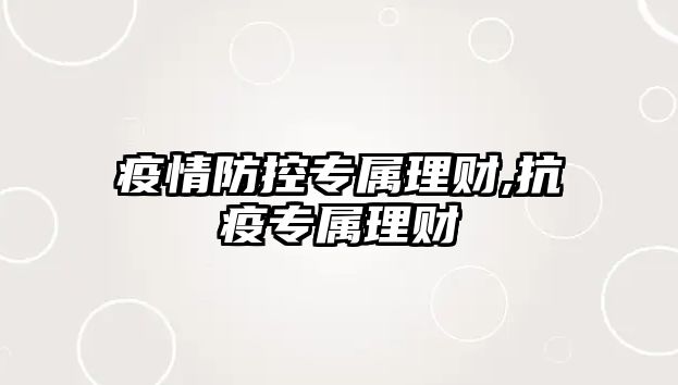 疫情防控專屬理財(cái),抗疫專屬理財(cái)