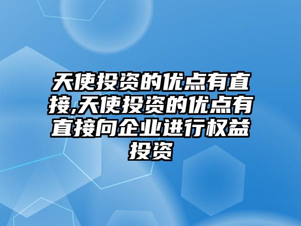 天使投資的優(yōu)點有直接,天使投資的優(yōu)點有直接向企業(yè)進行權益投資