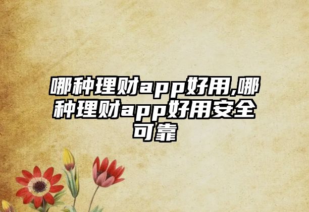 哪種理財app好用,哪種理財app好用安全可靠