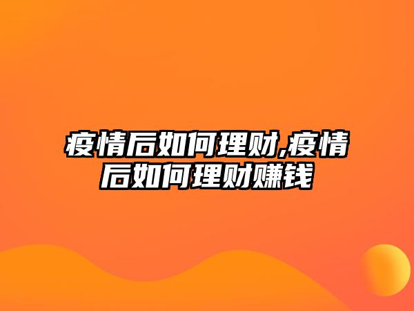 疫情后如何理財(cái),疫情后如何理財(cái)賺錢