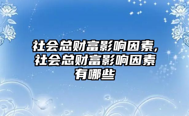 社會總財(cái)富影響因素,社會總財(cái)富影響因素有哪些