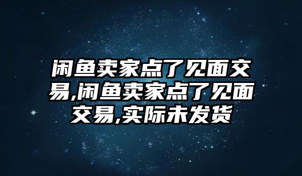 閑魚賣家點了見面交易,閑魚賣家點了見面交易,實際未發(fā)貨