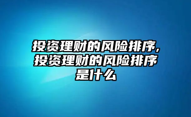 投資理財的風險排序,投資理財的風險排序是什么