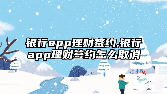 銀行app理財(cái)簽約,銀行app理財(cái)簽約怎么取消