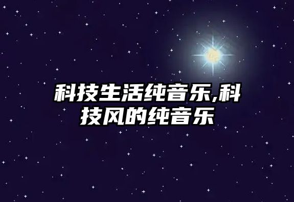 科技生活純音樂,科技風(fēng)的純音樂