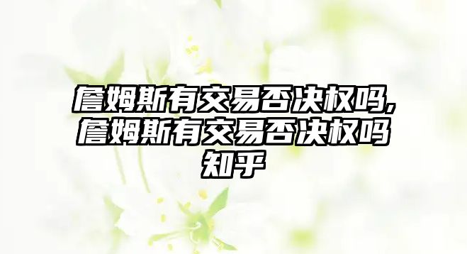 詹姆斯有交易否決權(quán)嗎,詹姆斯有交易否決權(quán)嗎知乎