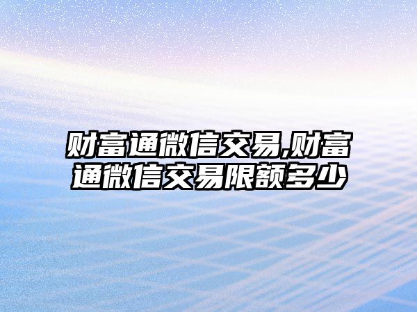 財富通微信交易,財富通微信交易限額多少